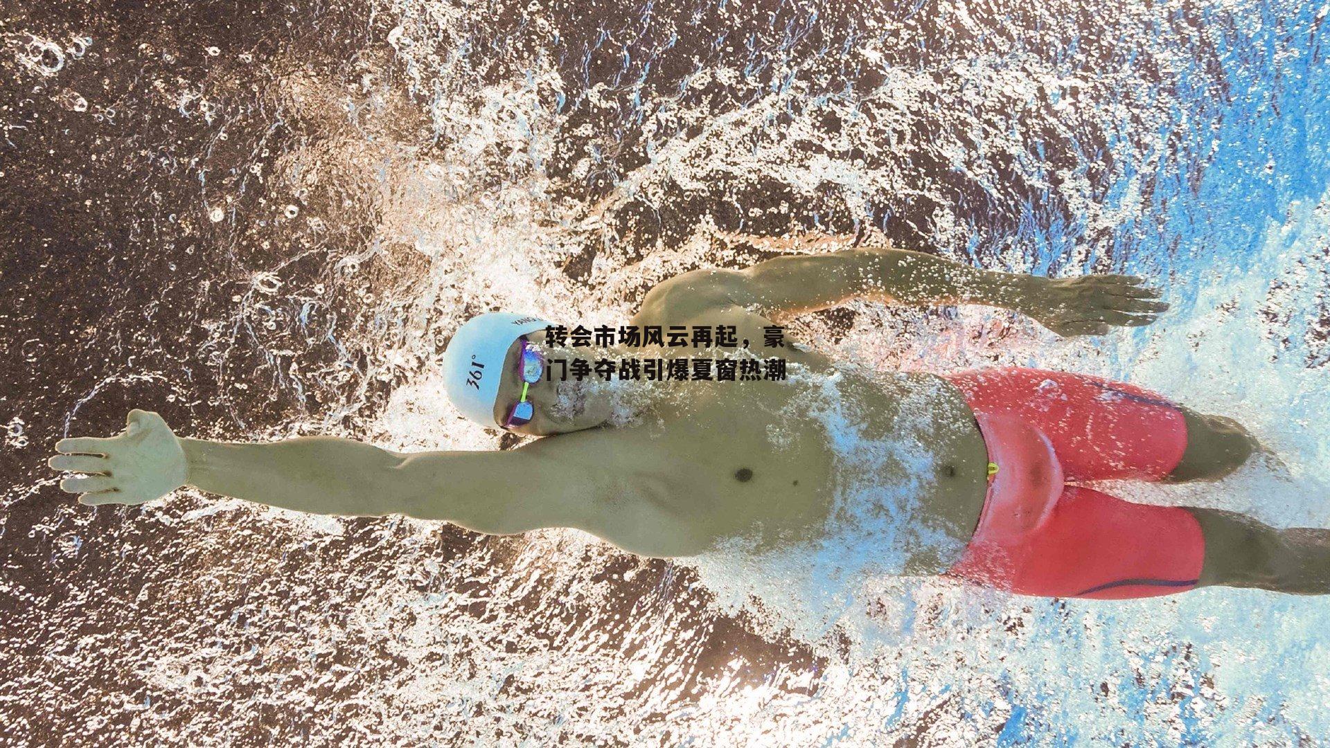 转会市场风云再起,豪门争夺战引爆夏窗热潮