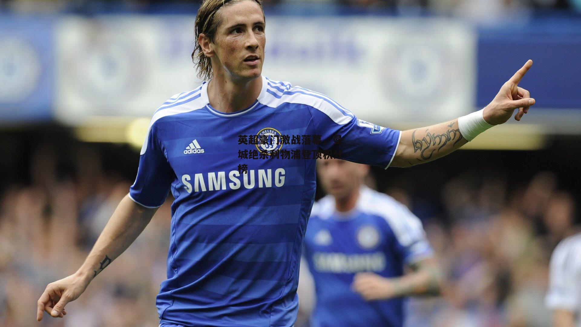 英超豪门激战落幕,曼城绝杀利物浦登顶积分榜