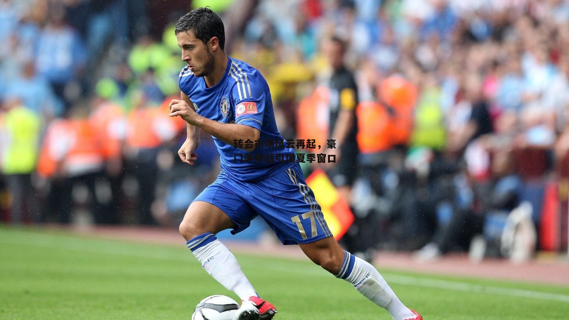 转会市场风云再起,豪门争夺战引爆夏季窗口