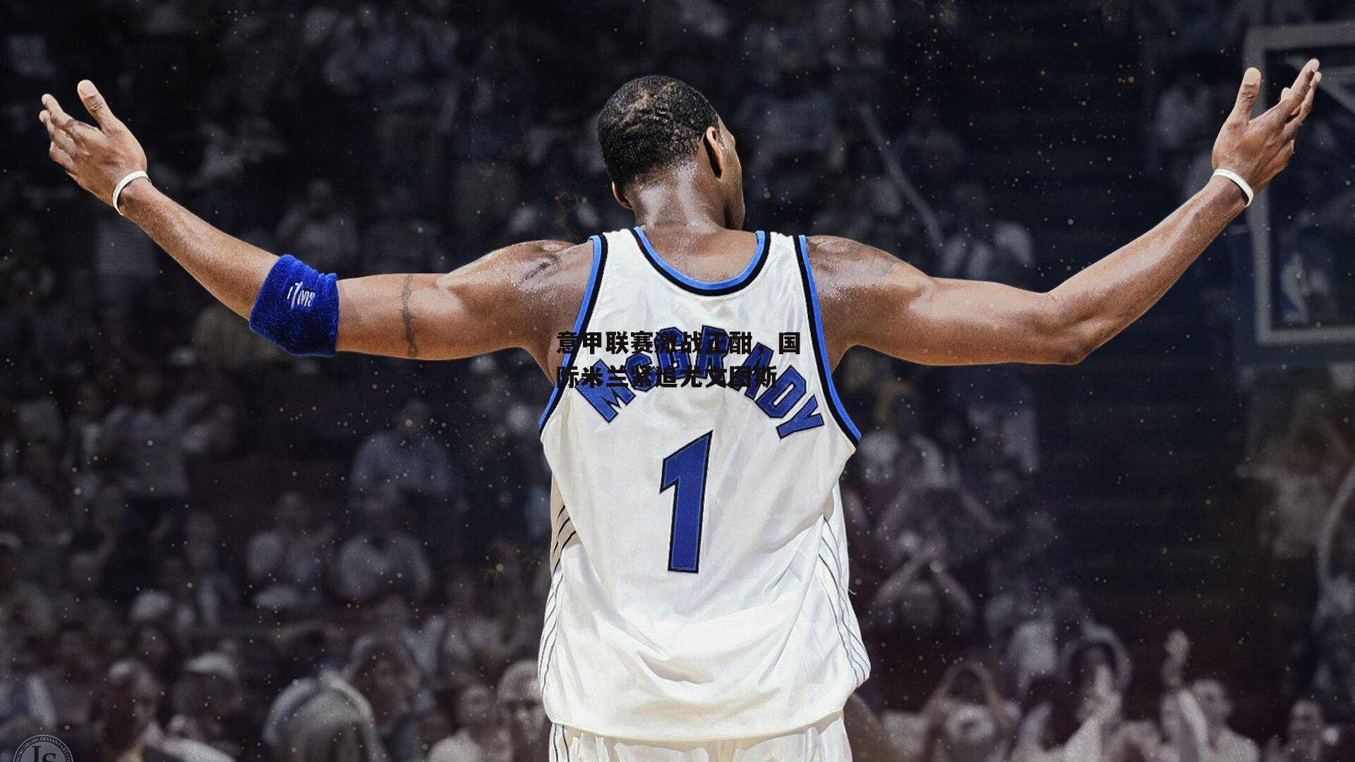 意甲联赛激战正酣,国际米兰紧追尤文图斯