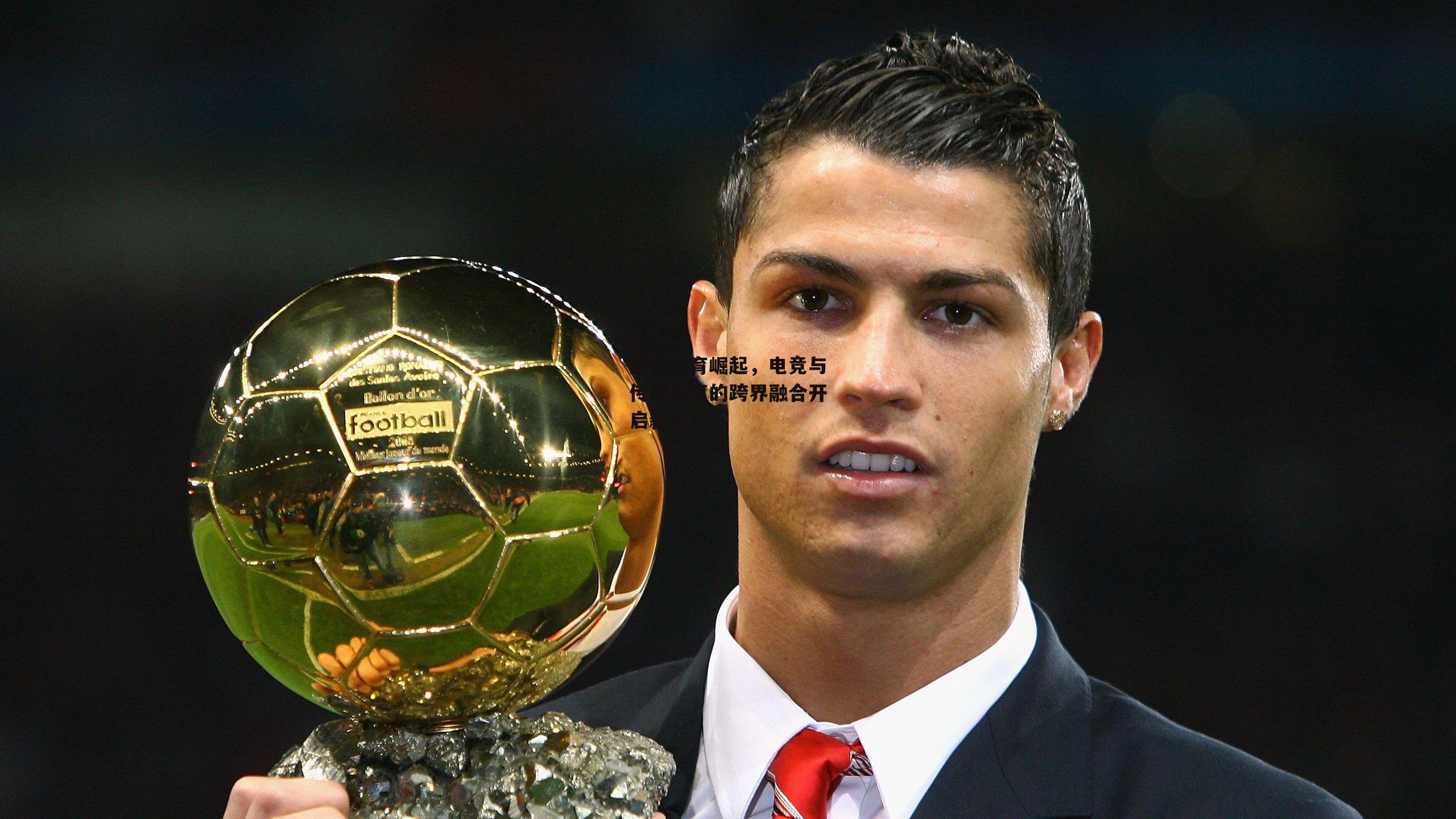 虚拟体育崛起,电竞与传统体育的跨界融合开启新纪元