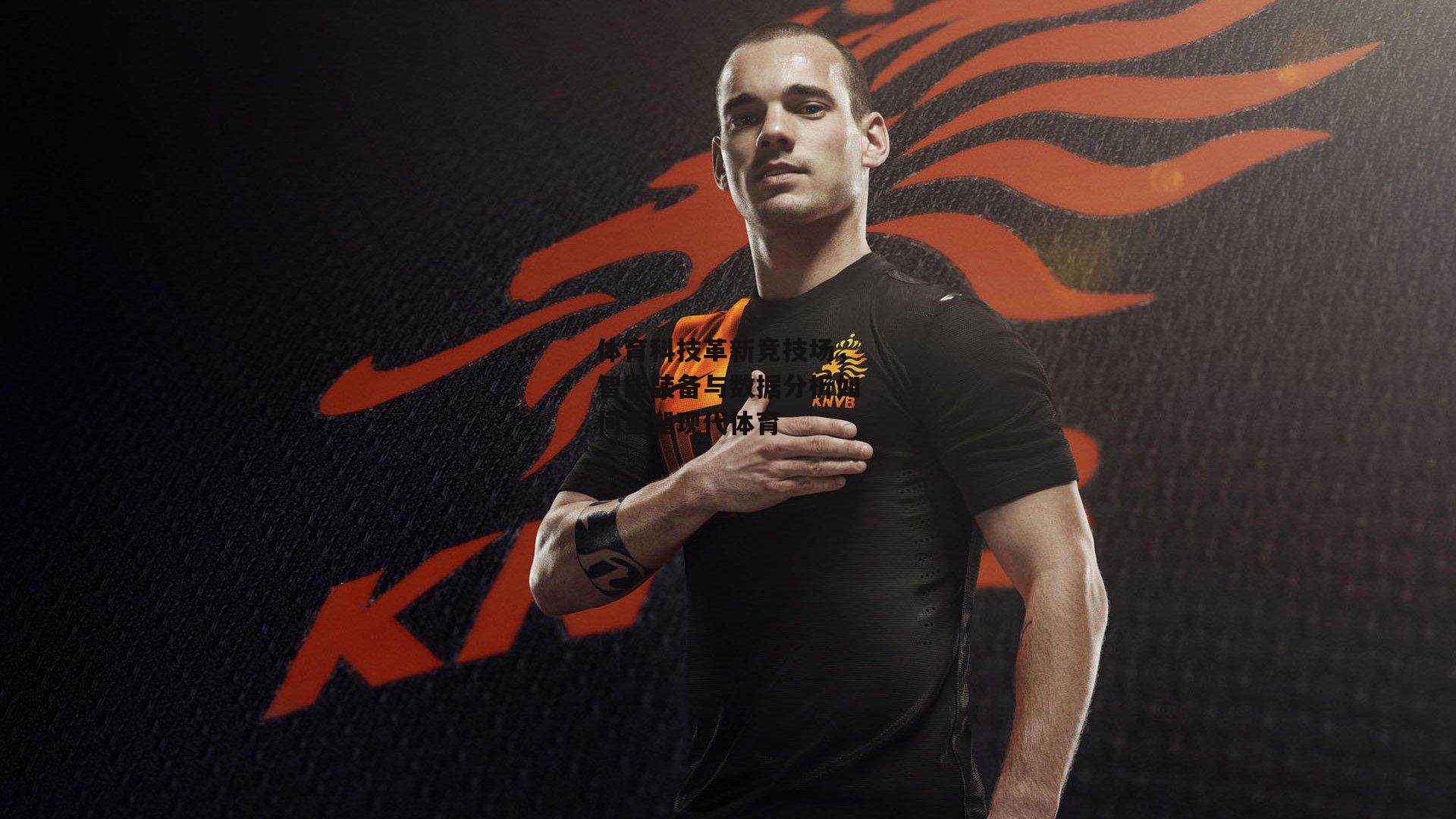 体育科技革新竞技场,智能装备与数据分析如何重塑现代体育