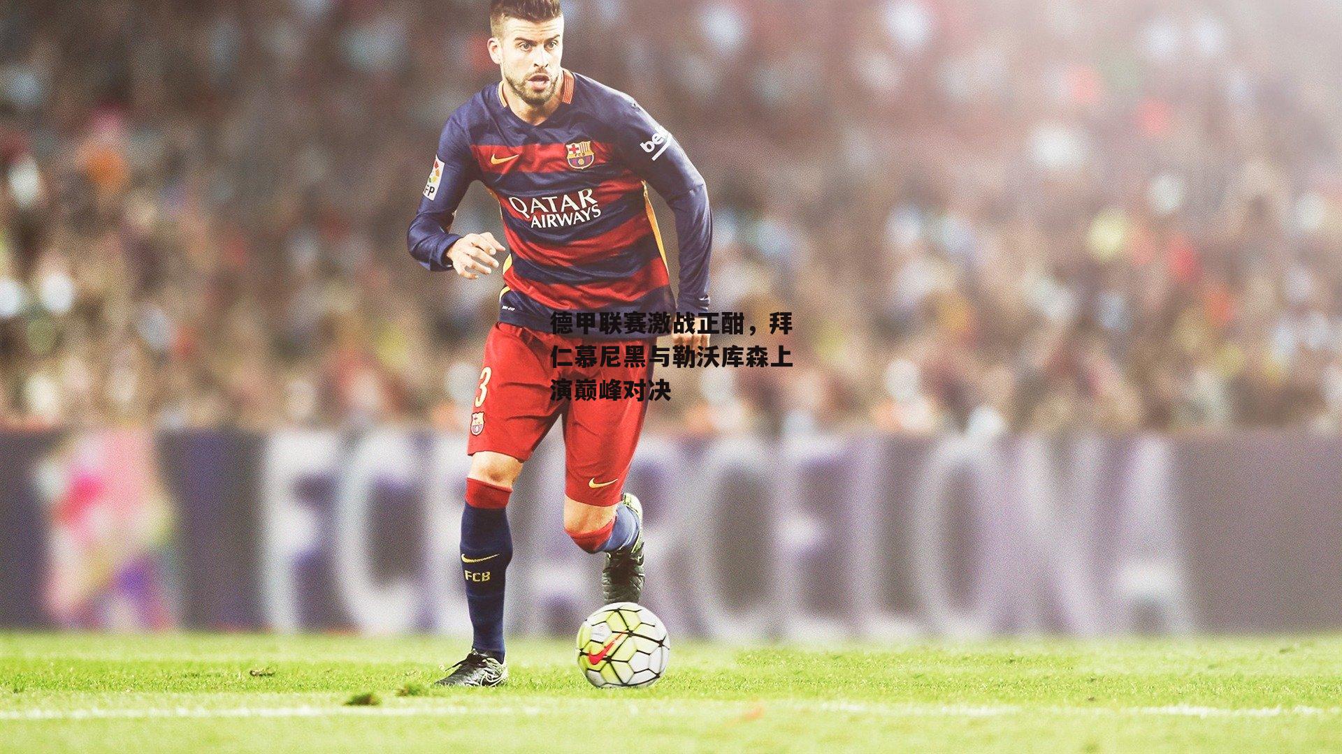 德甲联赛激战正酣,拜仁慕尼黑与勒沃库森上演巅峰对决