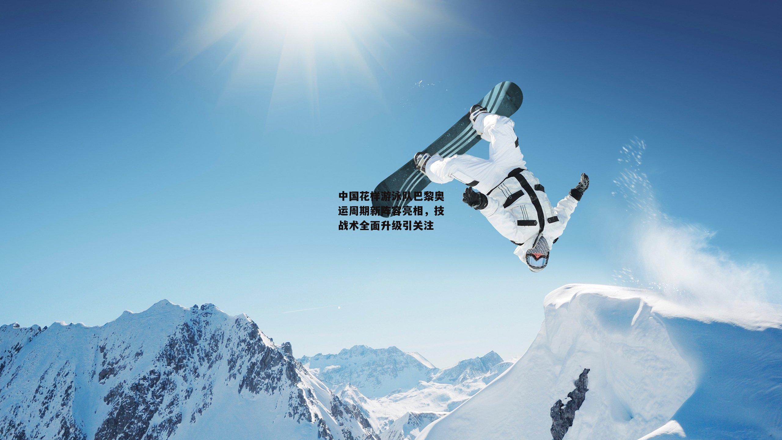 中国花样游泳队巴黎奥运周期新阵容亮相,技战术全面升级引关注